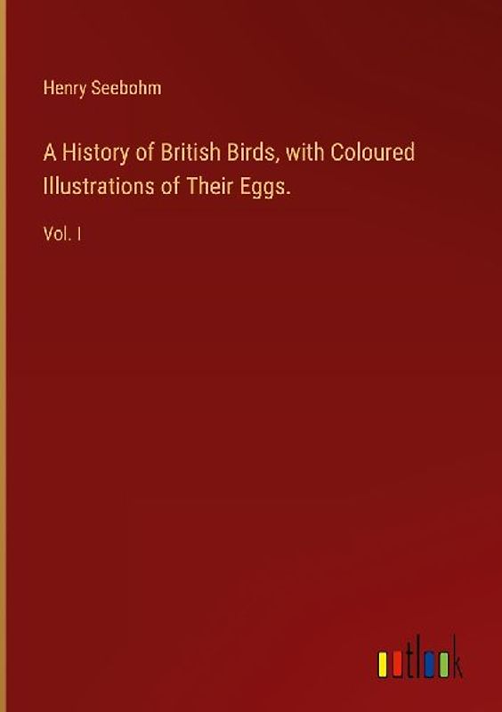 A History of British Birds, with Coloured Illustrations of Their Eggs.