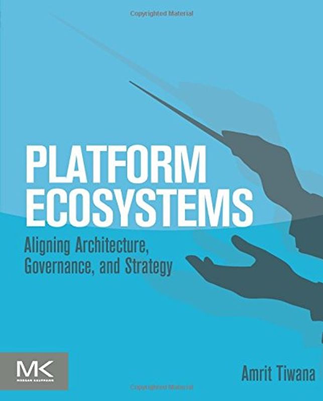 Platform Ecosystems: Aligning Architecture, Governance, and Strategy - Tiwana, Amrit