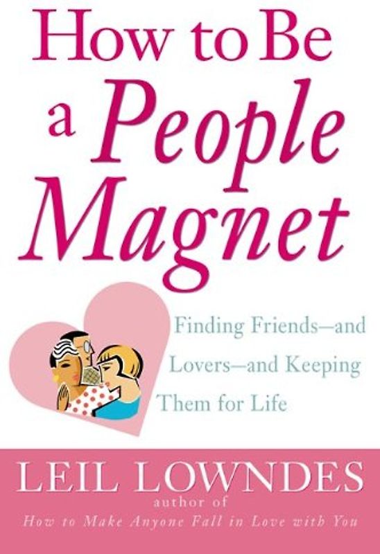 How to Be a People Magnet: Finding Friends--And Lovers--And Keeping Them for Life - Leil Lowndes