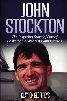 John Stockton: The Inspiring Story of One of Basketball's Greatest Point Guards (Basketball Biography Books)
