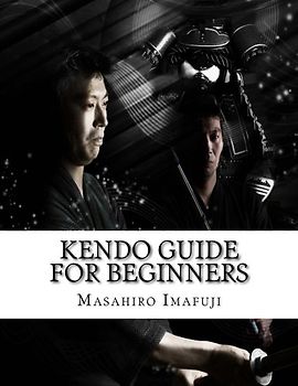 Kendo Guide for Beginners: A Kendo Instruction Book Written By A Japanese For Non-Japanese Speakers Who Are Enthusiastic to Learn Kendo