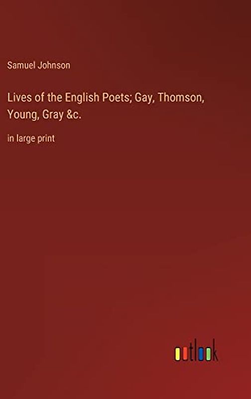 Lives of the English Poets; Gay, Thomson, Young, Gray &c.: in large print