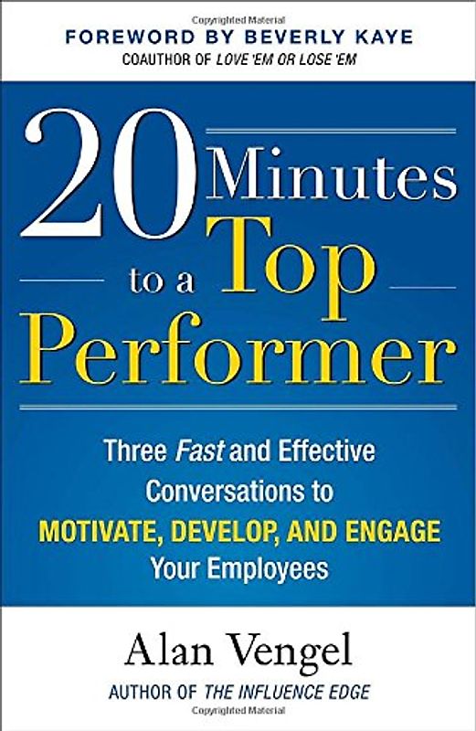 20 Minutes to a Top Performer: Three Fast and Effective Conversations to Motivate, Develop, and Engage Your Employees