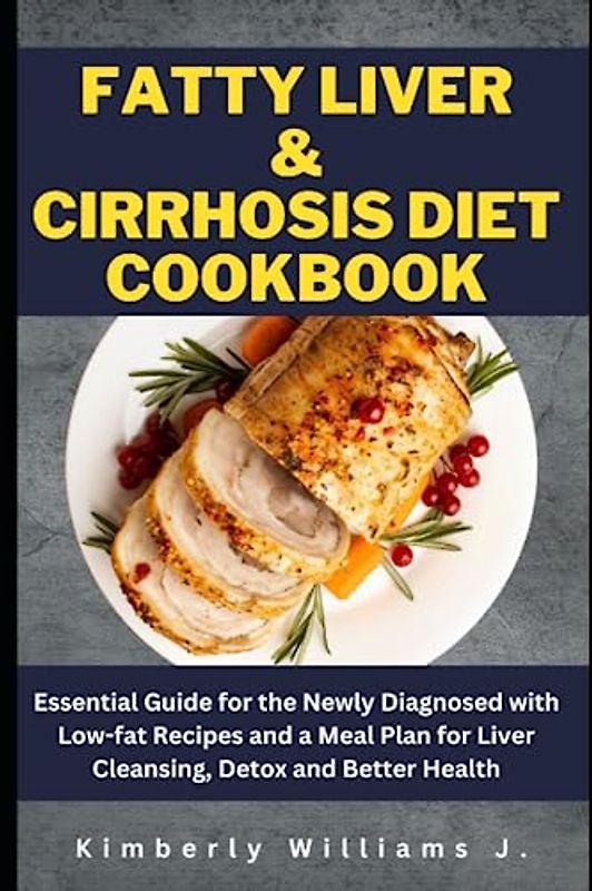 Fatty Liver & Cirrhosis Cookbook: Essential Guide for the Newly Diagnosed with Low-fat Recipes and a Meal Plan for Liver Cleansing, Detox and Better Health