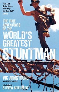 The True Adventures of the World's Greatest Stuntman: My Life as Indiana Jones, James Bond, Superman and Other Movie Heroes - Armstrong, Vic