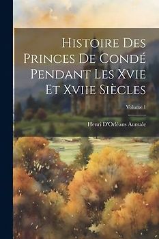 Histoire Des Princes De Condé Pendant Les Xvie Et Xviie Siècles; Volume 1