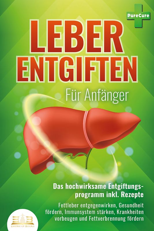 LEBER ENTGIFTEN FÜR ANFÄNGER - Das hochwirksame Entgiftungsprogramm inkl. Rezepte: Fettleber entgegenwirken, Gesundheit fördern, Immunsystem stärken, Krankheiten vorbeugen und Fettverbrennung fördern