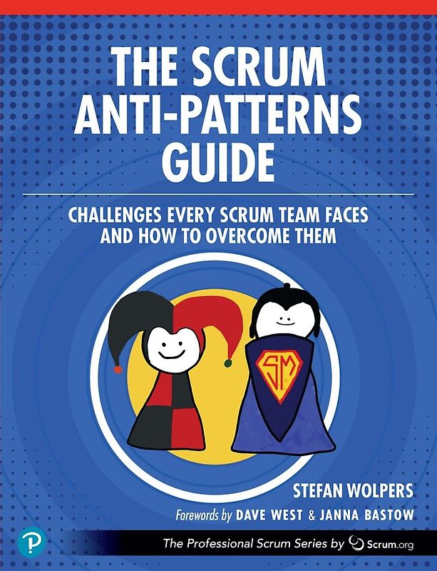 The Scrum Anti-Patterns Guide: Challenges Every Scrum Team Faces and How to Overcome Them