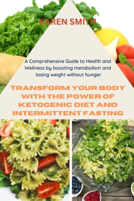 Transform Your Body with the Power of Ketogenic Diet and Intermittent Fasting: A Comprehensive Guide to Health and Wellness by boosting metabolism and losing weight without hunger