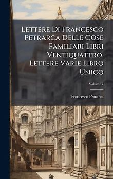 Lettere Di Francesco Petrarca Delle Cose Familiari Libri Ventiquattro, Lettere Varie Libro Unico