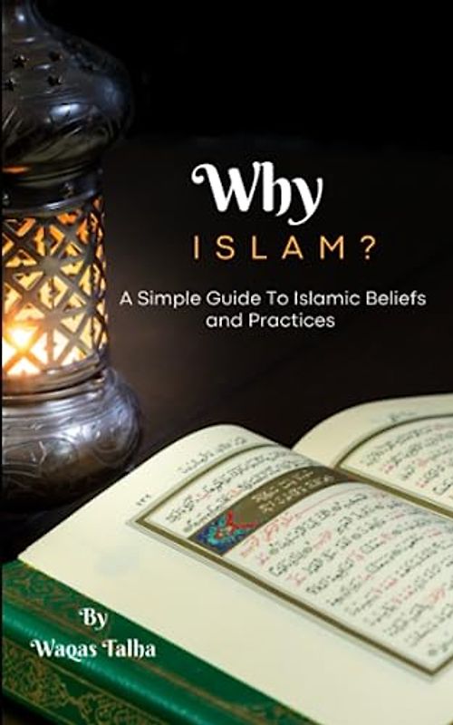 Why Islam ? A Simple Guide To Islamic Beliefs and Practices: What is Islam? An All-Inclusive Guide to Understanding Islam and Muslims for Adults ,Kids and the Role of Gender and Rituals