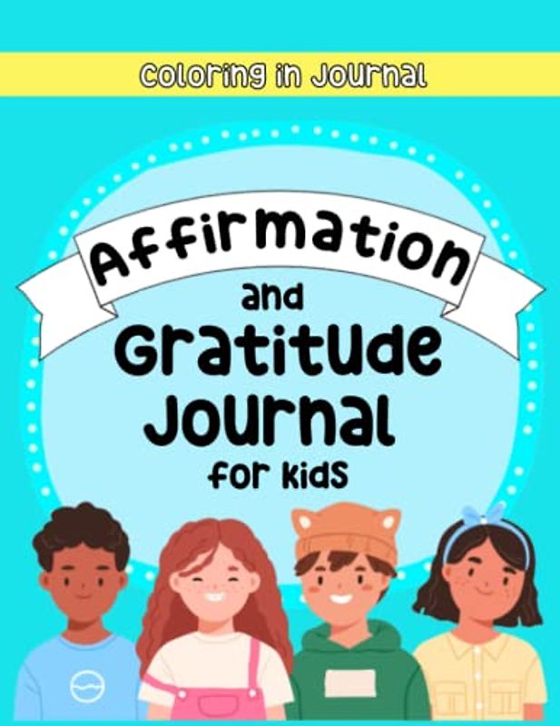 Affirmation and Gratitude Journal for Kids (Coloring in Journal): 100 Pages of Creative and Stimulating Prompts and Illustrations to Increase ... and Mindfulness for Children (Ages 5-12)