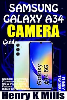 SAMSUNG GALAXY A34 CAMERA GUIDE: Beginners Smartphone Photography User Manual on How to Use & Master Latest Features Like a Pro, Plus Hidden Tips & Tricks (Samsung by Funky Traders)