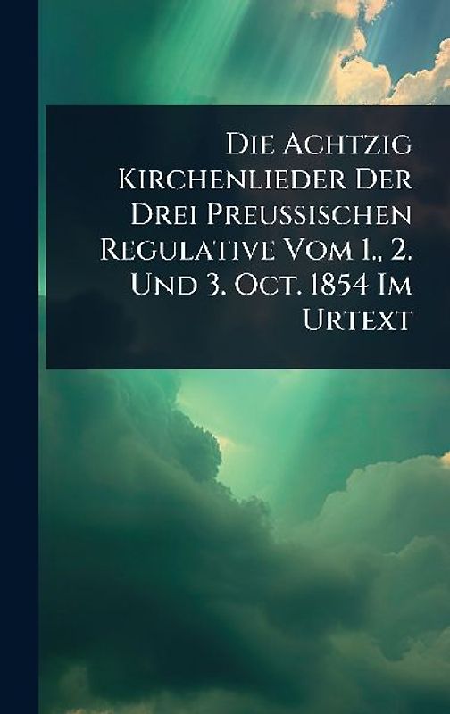 Die Achtzig Kirchenlieder Der Drei Preussischen Regulative Vom 1., 2. Und 3. Oct. 1854 Im Urtext