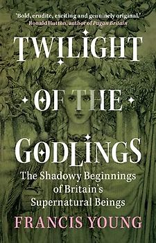 Twilight of the Godlings: The Shadowy Beginnings of Britain's Supernatural Beings