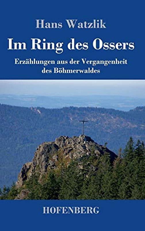 Im Ring des Ossers: Erzählungen aus der Vergangenheit des Böhmerwaldes