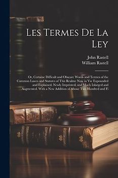 Les Termes De La Ley: Or, Certaine Difficult and Obscure Words and Termes of the Common Lawes and Statutes of This Realme Now in Vse Expound
