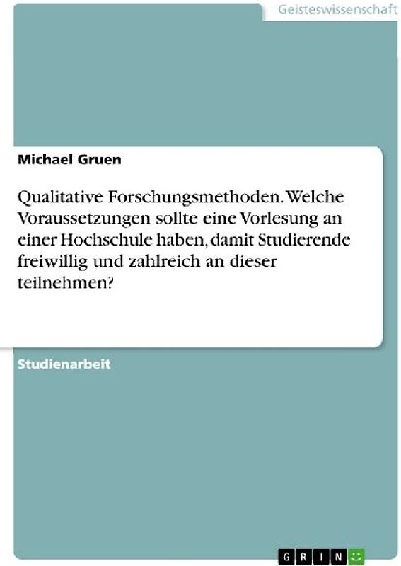 Qualitative Forschungsmethoden. Welche Voraussetzungen sollte eine Vorlesung an einer Hochschule haben, damit Studierende freiwillig und zahlreich an dieser teilnehmen?