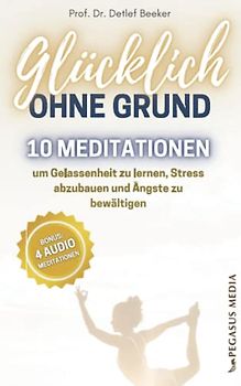 Glücklich ohne Grund: 10 Meditationen, um Gelassenheit zu lernen, Stress abzubauen und Ängste zu bewältigen - Mit 4 Meditationen zum Audio-Download (5 Minuten täglich für ein besseres Leben)