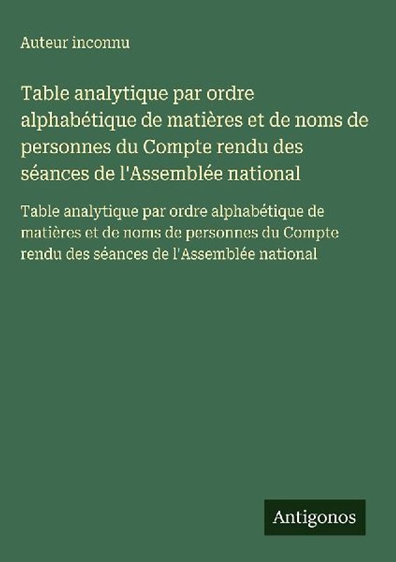 Table analytique par ordre alphabétique de matières et de noms de personnes du Compte rendu des séances de l'Assemblée national