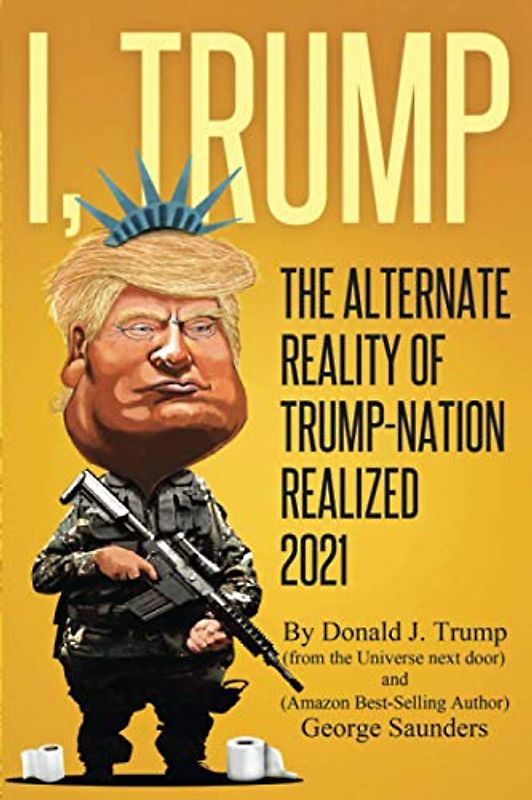 I, TRUMP - The Alternate Reality of Trump-Nation Realized 2021