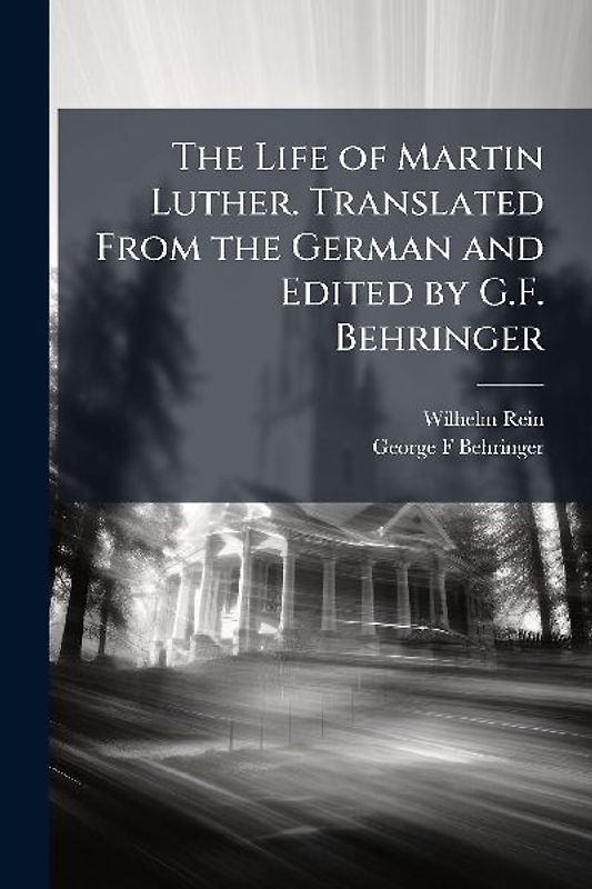 The Life of Martin Luther. Translated From the German and Edited by G.F. Behringer