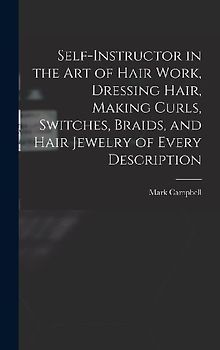Self-instructor in the art of Hair Work, Dressing Hair, Making Curls, Switches, Braids, and Hair Jewelry of Every Description