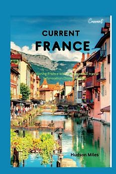 Current France: Exploring France with the essential travel information (Travel Guide)