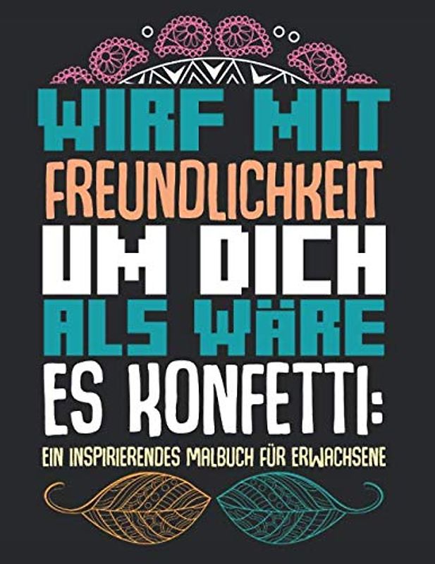 Wirf Mit Freundlichkeit Um Dich Als Wäre Es Konfetti: Ein Inspirierendes Malbuch Für Erwachsene: Softcover Ausmalbuch Geschenkidee 34 Seiten Malbuch 21,6 x 0,5 x 27,9 cm (8,5x 11 Zoll)