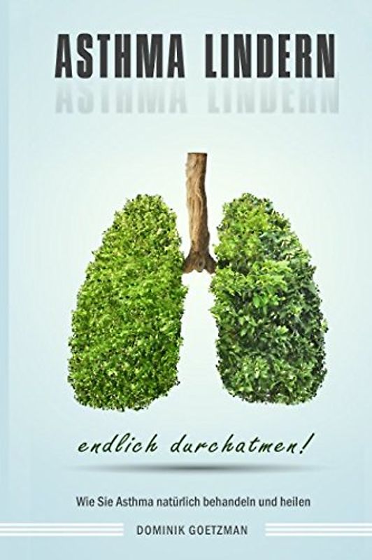 Asthma lindern Wie Sie Asthma natürlich behandeln und heilen endlich durchatmen!