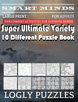 Smart Minds -Variety 10 Different Puzzle Book For Adults: Ultimate Variety Puzzles Large-Print Word Search, Word Maze .Word Spiral ,Word Angles, ... Crossword And Sudoku Easy , Medium And Hard