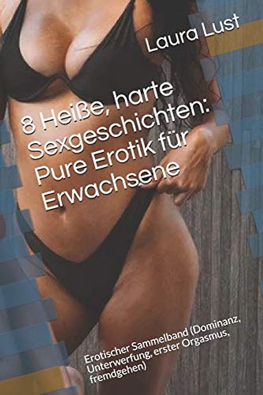 8 Heiße, harte Sexgeschichten: Pure Erotik für Erwachsene: Erotischer Sammelband (Dominanz, Unterwerfung, erster Orgasmus, fremdgehen)