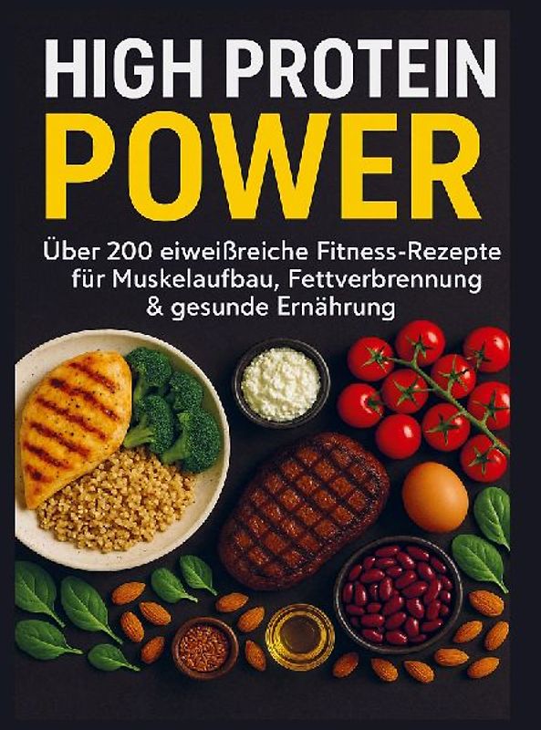High Protein Power: Über 200 eiweißreiche Fitness-Rezepte für Muskelaufbau, Fettverbrennung & gesunde Ernährung