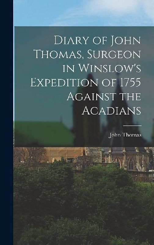 Diary of John Thomas, Surgeon in Winslow's Expedition of 1755 Against the Acadians