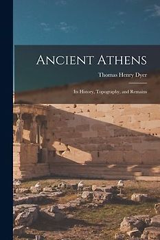 Ancient Athens [microform]: Its History, Topography, and Remains