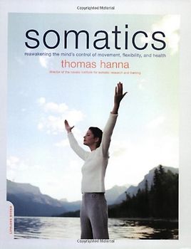 Somatics: Reawakening the Mind's Control of Movement, Flexibility, and Health - Thomas Hanna
