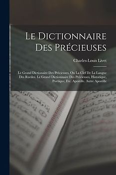 Le Dictionnaire Des Précieuses: Le Grand Dictionaire Des Précieuses, Ou La Clef De La Langue Des Rueiles. Le Grand Dictionnaire Des Précieuses, Histor