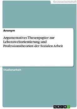 Argumentatives Thesenpapier zur Lebensweltorientierung und Professionstheorien der Sozialen Arbeit