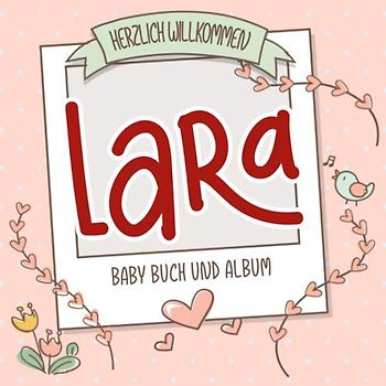 Herzlich Willkommen Lara - Baby Buch und Album: Personalisiertes Babybuch und Babyalbum, Geschenk zu Schwangerschaft und Geburt, Baby Name auf dem Cover