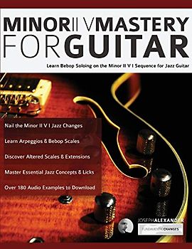 Minor ii V Mastery for Guitar: Learn bebop soloing on the minor II V I sequence for jazz guitar (Learn How to Play Jazz Guitar)