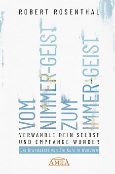 VOM NIMMER-GEIST ZUM IMMER-GEIST. Werde anderen Geistes und empfange Wunder. Nach den Prinzipien von »Ein Kurs in Wundern®«