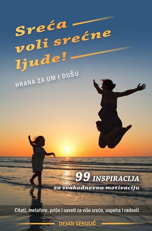 Sreća voli srećne ljude! Hrana za um i dušu.. 99 inspiracija za svakodnevnu motivaciju. Citati, metafore, priče i saveti za više sreće, uspeha i radosti.