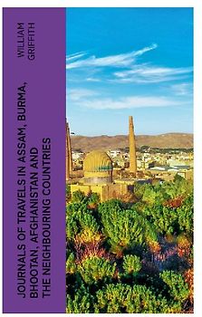 Journals of Travels in Assam, Burma, Bhootan, Afghanistan and the Neighbouring Countries