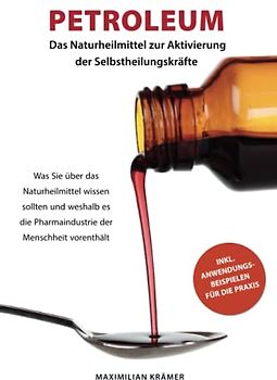 Petroleum - das Naturheilmittel zur Aktivierung der Selbstheilungskräfte: Was Sie über das Naturheilmittel wissen sollten und weshalb es die Pharmaindustrie der Menschheit vorenthält