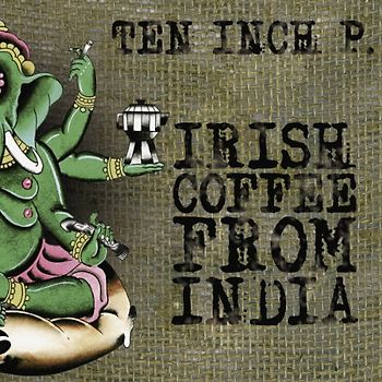 Ten Inch P. - Irish Coffee from India (4s Digipack)