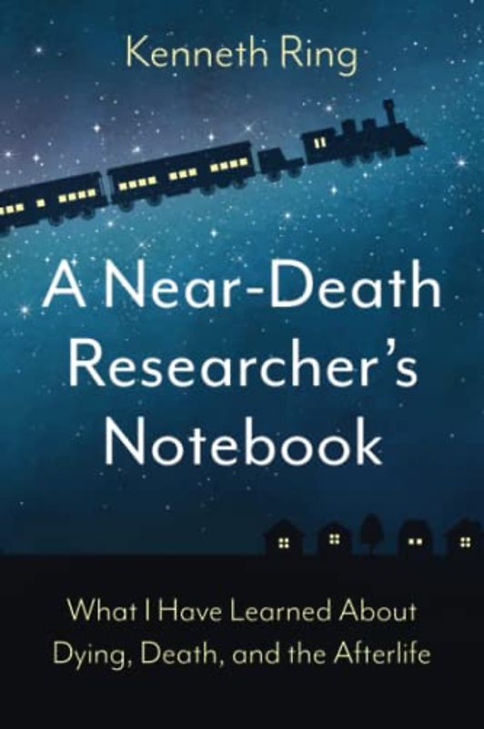 A Near-Death Researcher's Notebook: What I Have Learned About Dying, Death, and the Afterlife