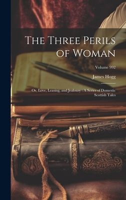 The Three Perils of Woman: Or, Love, Leasing, and Jealousy: A Series of Domestic Scottish Tales; Volume 992