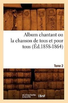 Album chantant ou la chanson de tous et pour tous. Tome 2 (Éd.1858-1864)