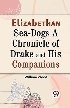 Elizabethan Sea-Dogs A Chronicle of Drake and His Companions