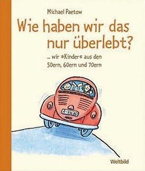 Wie haben wir das nur überlebt? ...wir "Kinder" aus den 50ern, 60ern und 70ern